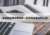 企業(yè)網(wǎng)站建設(shè)哪家好（企業(yè)網(wǎng)站建設(shè)的公司）