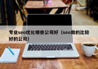 專業(yè)seo優(yōu)化哪些公司好（seo做的比較好的公司）