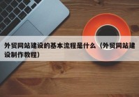 外貿(mào)網(wǎng)站建設(shè)的基本流程是什么（外貿(mào)網(wǎng)站建設(shè)制作教程）