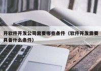 開軟件開發(fā)公司需要哪些條件（軟件開發(fā)需要具備什么條件）