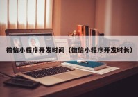 微信小程序開發(fā)時(shí)間（微信小程序開發(fā)時(shí)長）