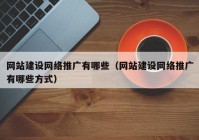 網(wǎng)站建設(shè)網(wǎng)絡(luò)推廣有哪些（網(wǎng)站建設(shè)網(wǎng)絡(luò)推廣有哪些方式）