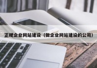 正規(guī)企業(yè)網(wǎng)站建設(shè)（做企業(yè)網(wǎng)站建設(shè)的公司）