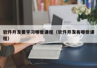 軟件開發(fā)要學(xué)習(xí)哪些課程（軟件開發(fā)有哪些課程）