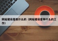 網(wǎng)站建設是做什么的（網(wǎng)站建設是做什么的工作）