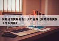 網(wǎng)站建設(shè)費(fèi)用能否計(jì)入廣告費(fèi)（網(wǎng)站建設(shè)費(fèi)屬于什么費(fèi)用）