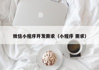 微信小程序開發(fā)需求（小程序 需求）