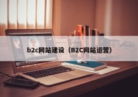 b2c網(wǎng)站建設(shè)（B2C網(wǎng)站運(yùn)營）