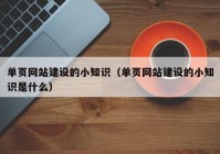 單頁(yè)網(wǎng)站建設(shè)的小知識(shí)（單頁(yè)網(wǎng)站建設(shè)的小知識(shí)是什么）