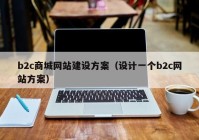 b2c商城網站建設方案（設計一個b2c網站方案）