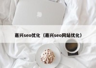 嘉興seo優(yōu)化（嘉興seo網(wǎng)站優(yōu)化）