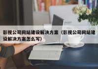 影視公司網(wǎng)站建設(shè)解決方案（影視公司網(wǎng)站建設(shè)解決方案怎么寫）