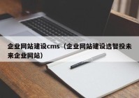 企業(yè)網(wǎng)站建設(shè)cms（企業(yè)網(wǎng)站建設(shè)選智投未來企業(yè)網(wǎng)站）