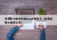 石家莊小程序開發(fā)llzq華網(wǎng)天下（石家莊做小程序公司）