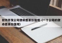 軟件開發(fā)公司使命愿景價值觀（一個公司的使命愿景價值觀）