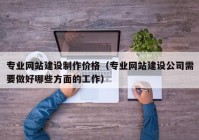 專業(yè)網(wǎng)站建設(shè)制作價(jià)格（專業(yè)網(wǎng)站建設(shè)公司需要做好哪些方面的工作）