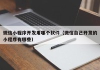 微信小程序開發(fā)用哪個軟件（微信自己開發(fā)的小程序有哪些）