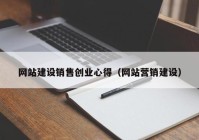 網(wǎng)站建設(shè)銷售創(chuàng)業(yè)心得（網(wǎng)站營銷建設(shè)）