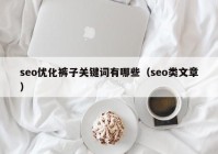 seo優(yōu)化褲子關(guān)鍵詞有哪些（seo類文章）