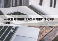 seo優(yōu)化外推招聘（海外網(wǎng)站推廣優(yōu)化專員招聘）