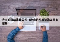 濟南的網(wǎng)站建設公司（濟南的網(wǎng)站建設公司有哪些）