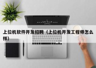 上位機軟件開發(fā)招聘（上位機開發(fā)工程師怎么樣）