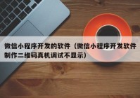 微信小程序開發(fā)的軟件（微信小程序開發(fā)軟件制作二維碼真機(jī)調(diào)試不顯示）