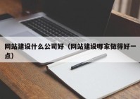 網(wǎng)站建設(shè)什么公司好（網(wǎng)站建設(shè)哪家做得好一點(diǎn)）