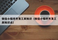 微信小程序開發(fā)工具知識（微信小程序開發(fā)工具知識點）