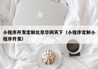 小程序開發(fā)定制北京華網(wǎng)天下（小程序定制小程序開發(fā)）