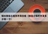 銅川微信小程序開發(fā)價(jià)格（微信小程序開發(fā)多少錢一個(gè)）