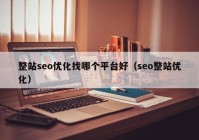 整站seo優(yōu)化找哪個平臺好（seo整站優(yōu)化）