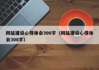 網(wǎng)站建設(shè)心得體會(huì)300字（網(wǎng)站建設(shè)心得體會(huì)300字）