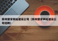 鄭州狼牙網(wǎng)站建設公司（鄭州狼牙網(wǎng)站建設公司招聘）