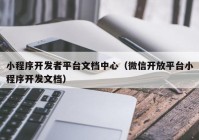 小程序開發(fā)者平臺文檔中心（微信開放平臺小程序開發(fā)文檔）