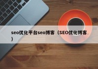 seo優(yōu)化平臺seo博客（SEO優(yōu)化博客）