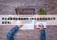 中小企業(yè)網(wǎng)站建設(shè)制作（中小企業(yè)網(wǎng)站設(shè)計畢業(yè)論文）