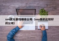 seo優(yōu)化都找哪些公司（seo做的比較好的公司）