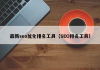 最新seo優(yōu)化排名工具（SEO排名工具）