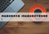 網(wǎng)站建設需求方案（網(wǎng)站建設需求方案有哪些）