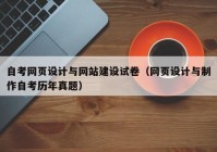 自考網(wǎng)頁(yè)設(shè)計(jì)與網(wǎng)站建設(shè)試卷（網(wǎng)頁(yè)設(shè)計(jì)與制作自考?xì)v年真題）