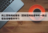 網(wǎng)上營銷網(wǎng)站建設(shè)（營銷型網(wǎng)站建設(shè)的一般過程包括哪些環(huán)節(jié)?）