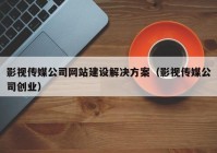 影視傳媒公司網(wǎng)站建設(shè)解決方案（影視傳媒公司創(chuàng)業(yè)）