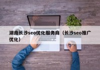 湖南長沙seo優(yōu)化服務商（長沙seo推廣優(yōu)化）