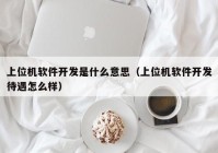 上位機軟件開發(fā)是什么意思（上位機軟件開發(fā)待遇怎么樣）