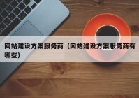 網(wǎng)站建設(shè)方案服務商（網(wǎng)站建設(shè)方案服務商有哪些）