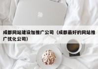 成都網(wǎng)站建設(shè)加推廣公司（成都最好的網(wǎng)站推廣優(yōu)化公司）