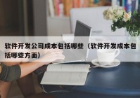 軟件開發(fā)公司成本包括哪些（軟件開發(fā)成本包括哪些方面）