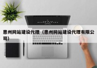 惠州網(wǎng)站建設代理（惠州網(wǎng)站建設代理有限公司）