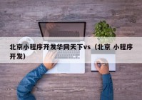 北京小程序開發(fā)華網(wǎng)天下vs（北京 小程序開發(fā)）